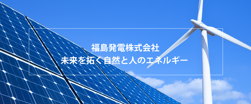 福島発電株式会社　未来を拓く自然と人のエネルギー